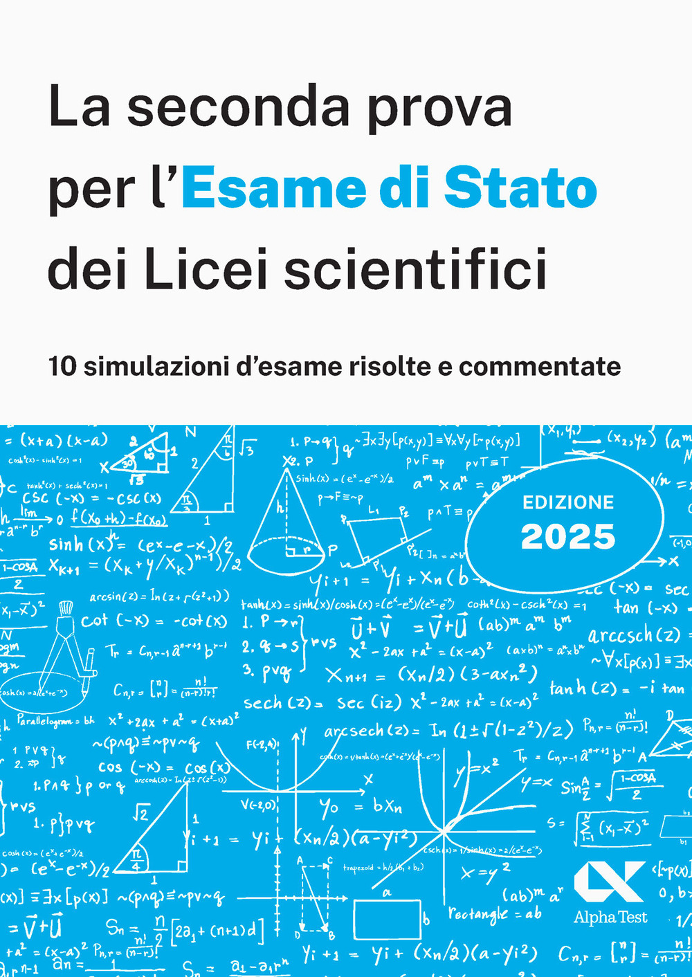 Alpha Test. La seconda prova per l'Esame di Stato 2025 dei Licei scientifici. Preparazione completa per matematica con simulazioni risolte e commentate