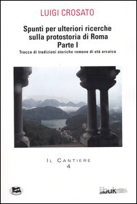 Spunti per ulteriori ricerche sulla protostoria di Roma. Vol. 1: Tracce di tradizioni storiche romane di età arcaica