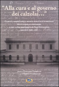 «Alla cura e al governo dei calzolai...» Carità, assistenza, ruolo politico e sociale dei calzolai novaresi e del loro ospedale di San Giuliano (secoli XIII-XX)