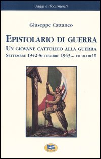 Epistolario di guerra. Un giovane cattolico alla guerra. Settembre 1942-settembre 1943... ed oltre!!!