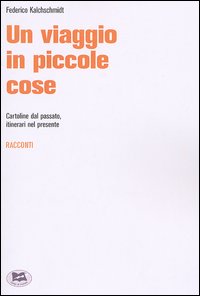 Un viaggio in piccole cose. Cartoline dal passato, itinerari nel presente