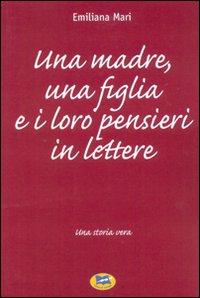 Una madre, una figlia e i loro pensieri in lettere. Una storia vera