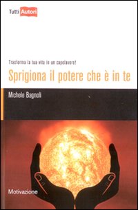 Sprigiona il potere che è in te. Trasforma la tua vita in un capolavoro!