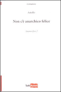 Non c'è anarchico felice. Anamorfosi. Vol. 2