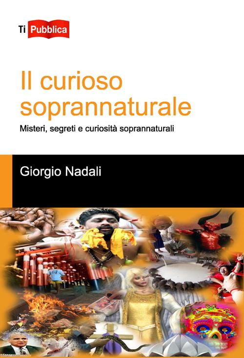 Il curioso soprannaturale. Misteri, segreti e curiosità soprannaturali