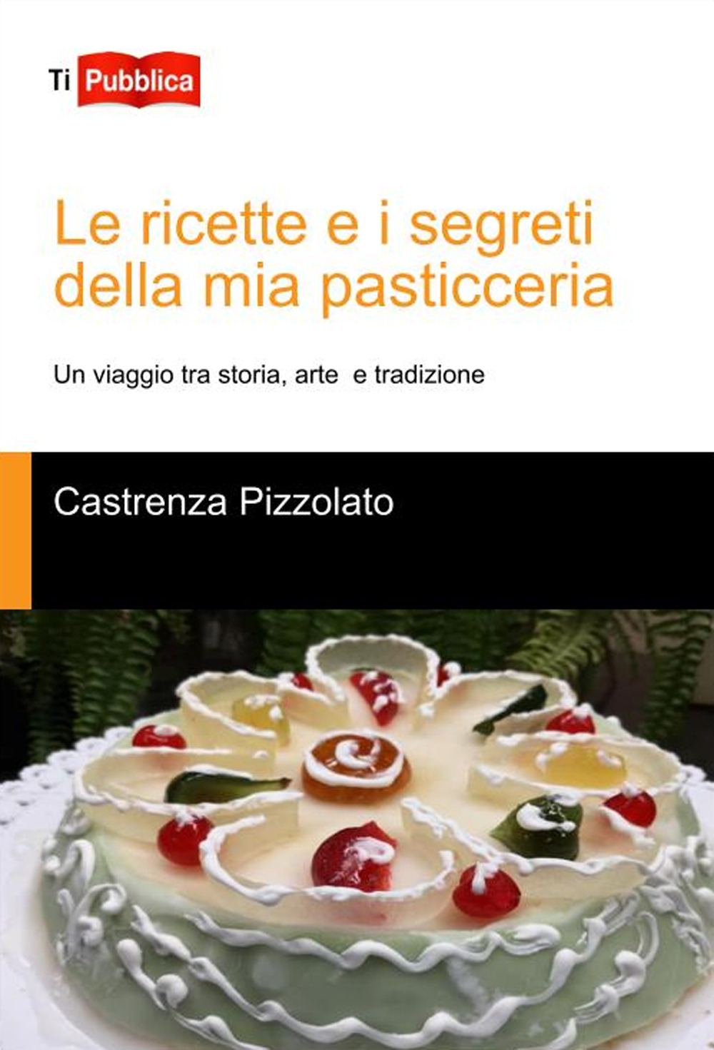 Le ricette e i segreti della mia pasticceria. Un viaggio tra storia, arte e tradizione