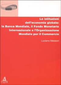 Le istituzioni dell'economia globale: la Banca Mondiale, il Fondo monetario internazionale e l'Organizzazione mondiale per il commercio