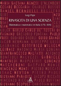 Rinascita di una scienza. Matematica e matematici in Italia (1715-1814)