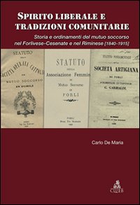 Spirito liberale e tradizioni comunitarie. Storia e ordinamenti del mutuo soccorso nel forlivese-cesenate e nel riminese (1840-1915)