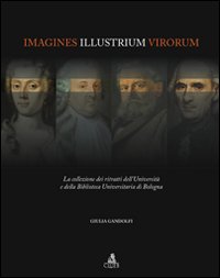 Imagines illustrium virorum. La collezione dei ritratti dell'università e della biblioteca universitaria di Bologna. Ediz. illustrata