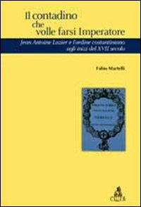 Il contadino che volle farsi imperatore. Jean Antoine Lazier e l'ordine costantiniano del XVII secolo