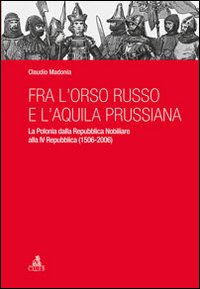 Fra l'orso russo e l'aquila prussiana. La Polonia dalla repubblica nobiliare alla IV Repubblica (1506-2006)