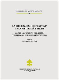 La liberazione dei «Captivi» tra cristianità e Islam. Oltre la crociata e il gihad: tolleranza e servizio umanitario. Ediz. trilingue