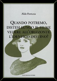 Quando potremo distesi lungo il fiume vedere all'orizzonte l'identico destino?