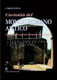 Curiosità dal mondo romano antico. Cinquanta quesiti finalmente chiariti