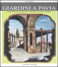 Giardini a Pavia. Principeschi, monastici, effimeri, magici. Ediz. illustrata