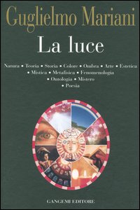 La luce. Natura, teoria, storia, colore, ombra, arte, estetica, mistica, metafisica, fenomenologia, ontologia, mistero, poesia