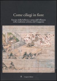 Come ciliegi in fiore. Fascino della bellezza e senso dell'effimero nella tradizione artistica del Giappone. Catalogo della mostra (Roma, 28 aprile-24 maggio 2005)