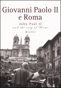 Giovanni Paolo II e Roma-John Paul II and the city of Rome. Catalogo della mostra (Roma, 22 ottobre 2005-8 gennaio 2006). Ediz. bilingue