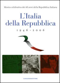 L'Italia della Repubblica 1946-2006. Mostra celebrativa dei 60 anni della Repubblica Italiana. Catalogo della mostra (Roma, 7 marzo-12 aprile 2006). Ediz. illustrata