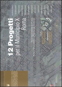 Dodici progetti per il municipio 10 Roma. Tesi di specializzazione del 6º ciclo Scuola di Specializzazione in Pianificazione Urbanistica