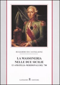 La massoneria nelle due Sicilie. E i «fratelli» meridionali del '700. Vol. 1