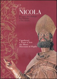 San Nicola. Il santo del dialogo tra Oriente e Occidente. Capolavori e tesori d'arte dei musei diocesani di Puglia. Catalogo della mostra. Ediz. illustrata