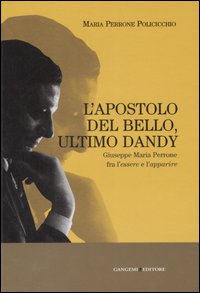 L'apostolo del bello, ultimo dandy. Giuseppe Maria Perrone fra l'essere e l'apparire. Ediz. illustrata