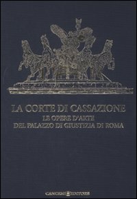 La Corte di Cassazione. Le opere d'arte del Palazzo di Giustizia di Roma. Ediz. illustrata