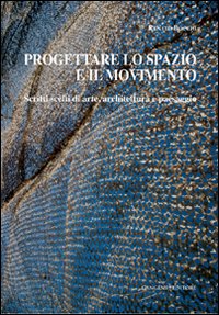 Progettare lo spazio e il movimento. Scritti scelti di arte, architettura e paesaggio