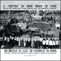 Un secolo di clic in cronaca di Roma. 1910-2010 i centi anni del Sindacato cronisti romani con dedica ai fotoreporter. Ediz. italiana e inglese