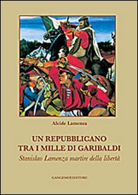 Un repubblicano tra i mille di Garibaldi. Stanslao Lamenza martire della libertà