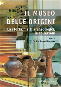 Il museo delle origini. La storia, i siti archeologici, le collezioni. Ediz. illustrata