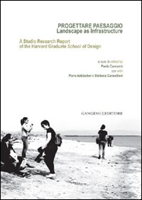 Progettare paesaggio. Landscape as infrastructure. A studio research report of the harvard graduate school of design. Ediz. italiana e inglese