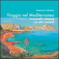 Viaggio nel Mediterraneo. Acquerelli, tempere ed altri racconti. Ediz. illustrata