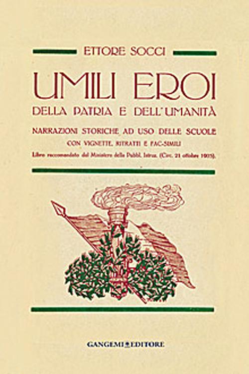 Umili eroi della patria e dell'umanità. Narrazioni storiche, ad uso delle scuole con vignette, ritratti e fac-simili