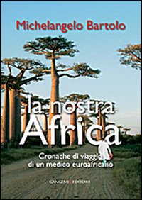 La nostra Africa. Cronache di viaggio di un medico euroafricano