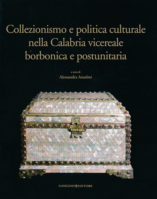 Collezionismo e politica culturale nella Calabria vicereale borbonica e postunitaria. Ediz. illustrata