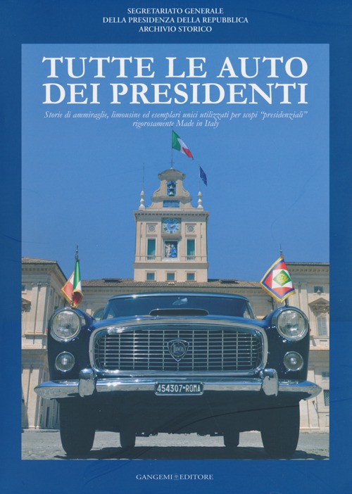 Tutte le auto dei presidenti. Storie di ammiraglie, limousine ed esemplari unici utilizzati per scopi «presidenziali» rigorosamente made in Italy. Ediz. illustrata