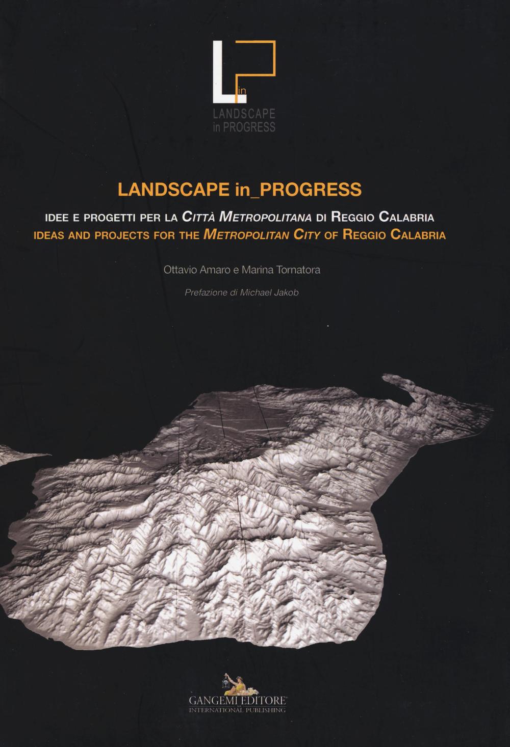 Landscape in progress. Idee e progetti per la città metropolitana di Reggio Calabria- Ideas and projects for the metropolitan city of Reggio Calabria. Ediz. bilingue