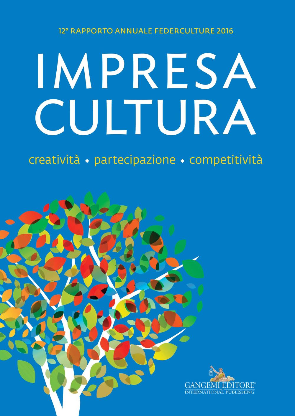 Impresa Cultura. Creatività. partecipazione, competitività. 12° rapporto annuale Federculture 2016