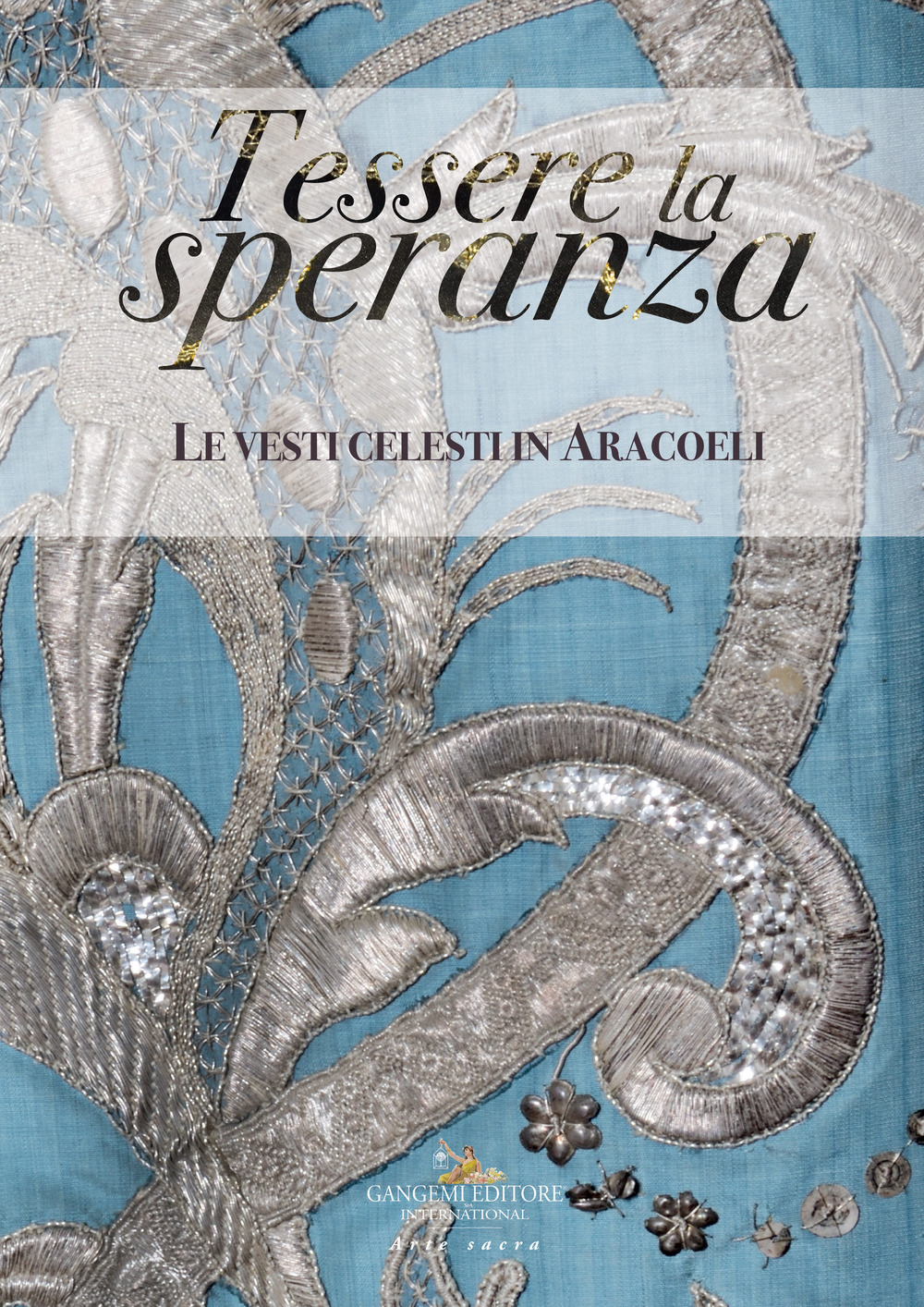 Tessere la speranza. Le vesti celesti in Aracoeli. Ediz. a colori