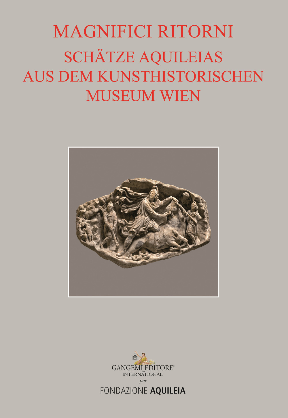 Tesori aquileiesi dal Kunsthistorisches Museum di Vienna. Magnifici ritorni. Catalogo della mostra (Aquileia, 9 giugno al 20 ottobre 2019). Ediz. tedesca