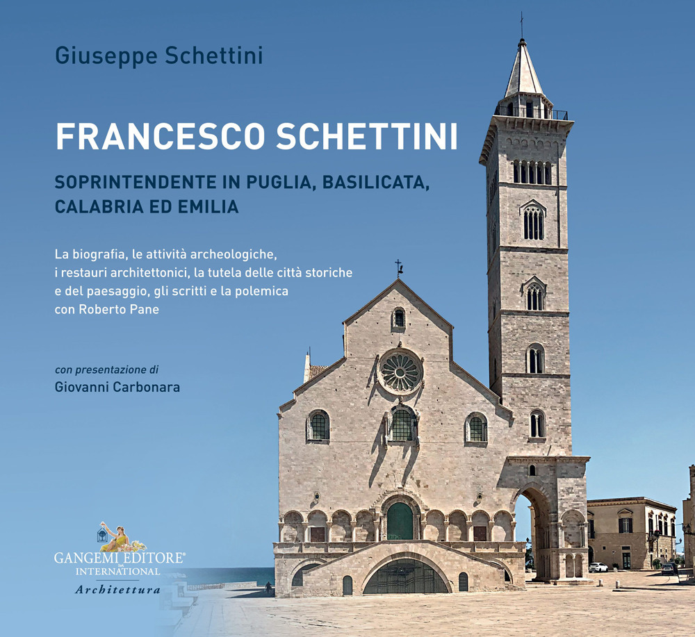 Francesco Schettini. Soprintendente in Puglia, Basilicata, Calabria ed Emilia La biografia, le attività archeologiche, i restauri architettonici, la tutela delle città storiche e del paesaggio, gli scritti e la polemica con Roberto Pane