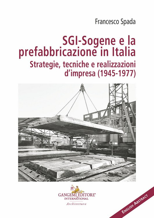 SGI-Sogene e la prefabbricazione in Italia. Strategie, tecniche e realizzazioni d'impresa (1945-1977)