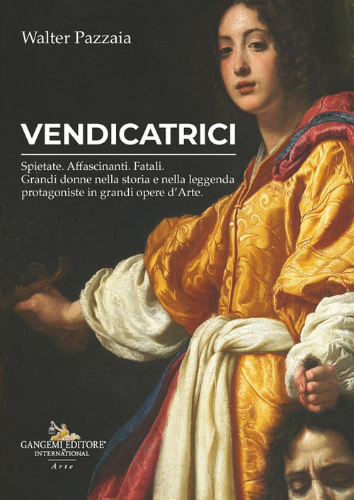 Vendicatrici. Spietate. Affascinanti. Fatali. Grandi donne nella storia e nella leggenda protagoniste in grandi opere d'arte