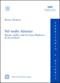 Nel medio Adriatico. Risorse, traffici, città fra basso Medioevo ed età moderna