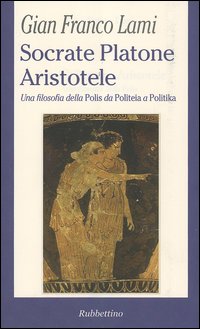 Socrate, Platone, Aristotele. Una filosofia della Polis da Politeia a Politika
