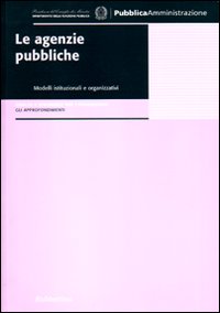 Le agenzie pubbliche. Modelli istituzionali e organizzativi. Analisi e strumenti per l'innovazione. Gli approfondimenti