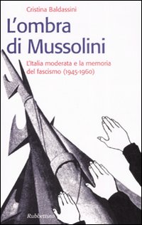 L'ombra di Mussolini. L'Italia moderata e la memoria del fascismo (1945-1960)